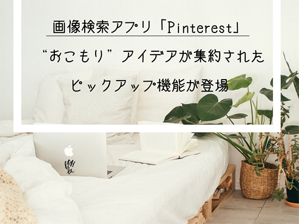 画像検索アプリ Pinterest に おこもり アイデアがまとめてチェックできる新機能 ピックアップ が登場 Isuta イスタ おしゃれ かわいい しあわせ