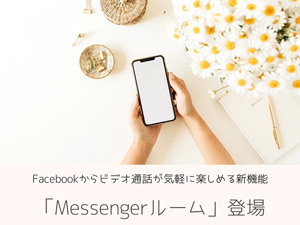 友達と気軽にビデオ通話が楽しめるFacebookの新機能「Messengerルーム」ってどんなの？