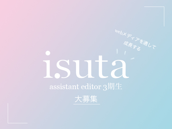 Webメディアを通して成長しませんか？isuta assistant editor 3期生を大募集♡ 